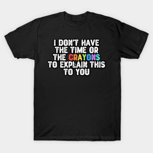 I Don't Have The Time Or The Crayons T-Shirt